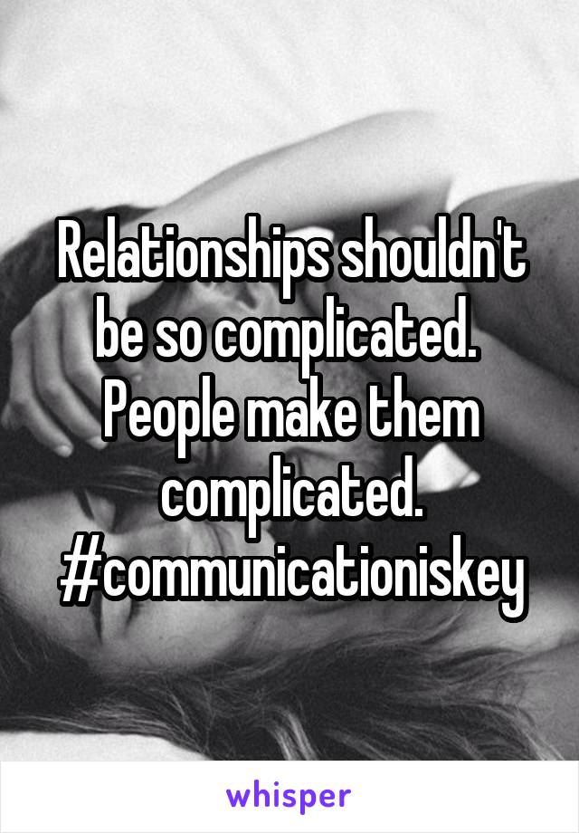 Relationships shouldn't be so complicated.  People make them complicated. #communicationiskey