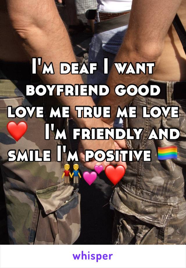 I'm deaf I want boyfriend good love me true me love ❤️   I'm friendly and smile I'm positive 🏳️‍🌈👬💕❤️