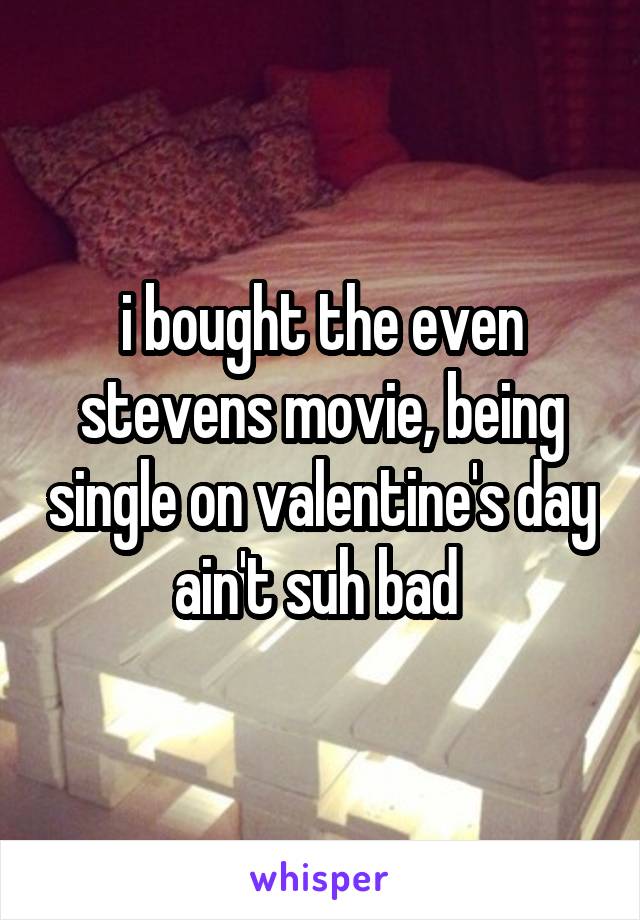 i bought the even stevens movie, being single on valentine's day ain't suh bad 