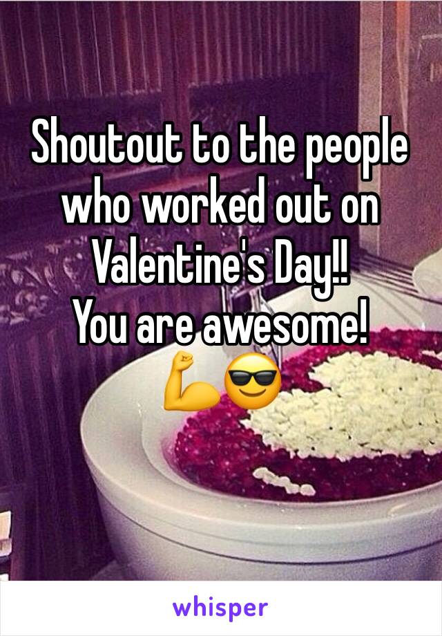 Shoutout to the people who worked out on Valentine's Day!!
You are awesome!
💪😎