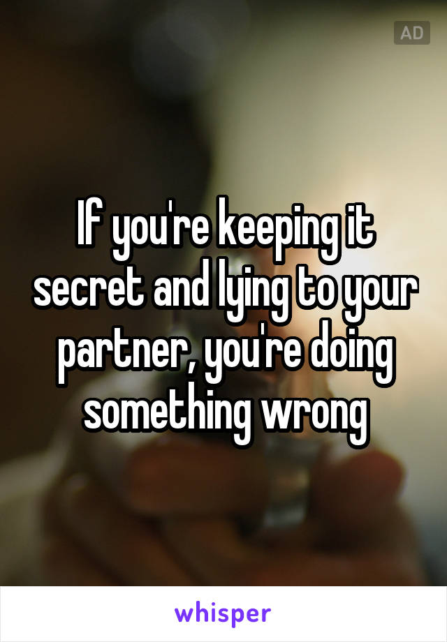 If you're keeping it secret and lying to your partner, you're doing something wrong