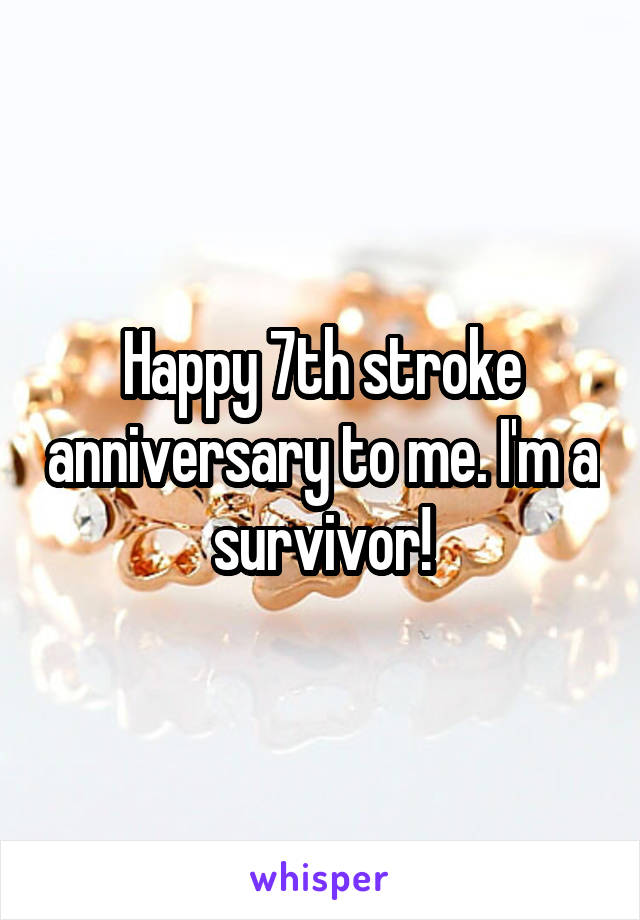 Happy 7th stroke anniversary to me. I'm a survivor!