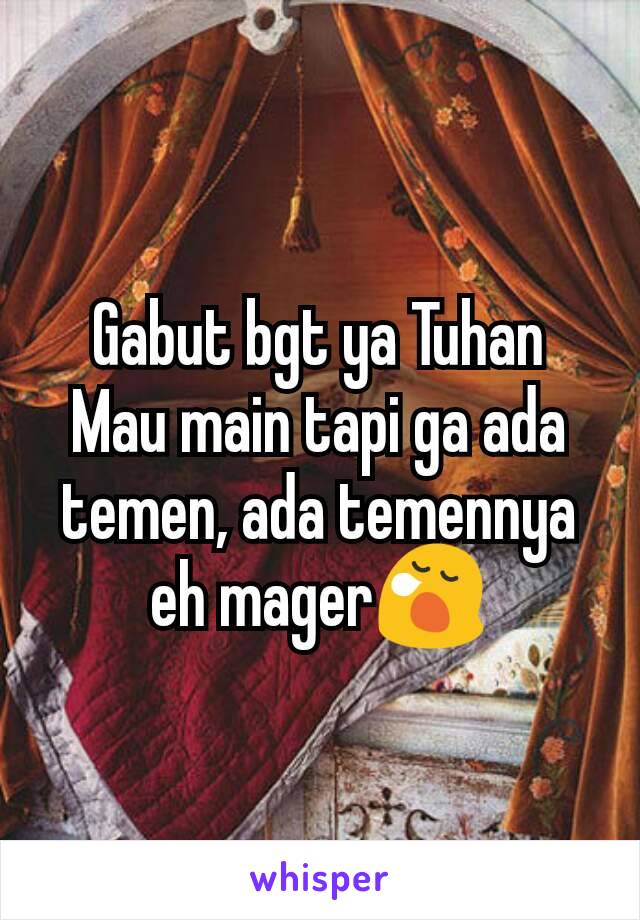 Gabut bgt ya Tuhan
Mau main tapi ga ada temen, ada temennya eh mager😪