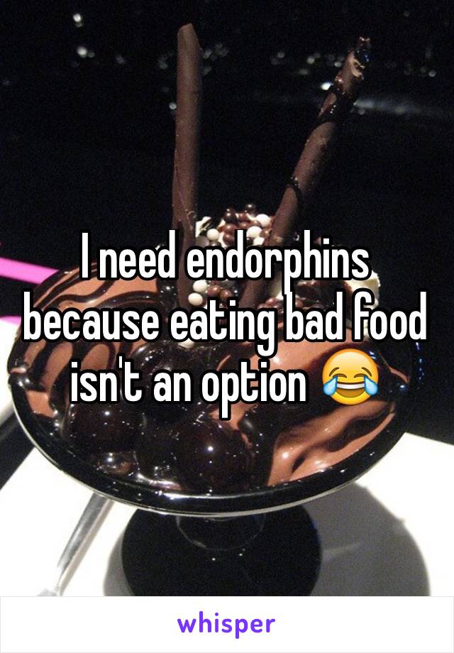 I need endorphins because eating bad food isn't an option 😂