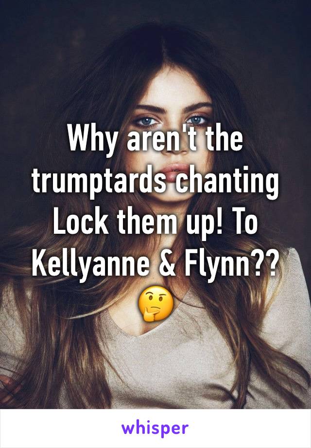 Why aren't the trumptards chanting 
Lock them up! To Kellyanne & Flynn?? 🤔