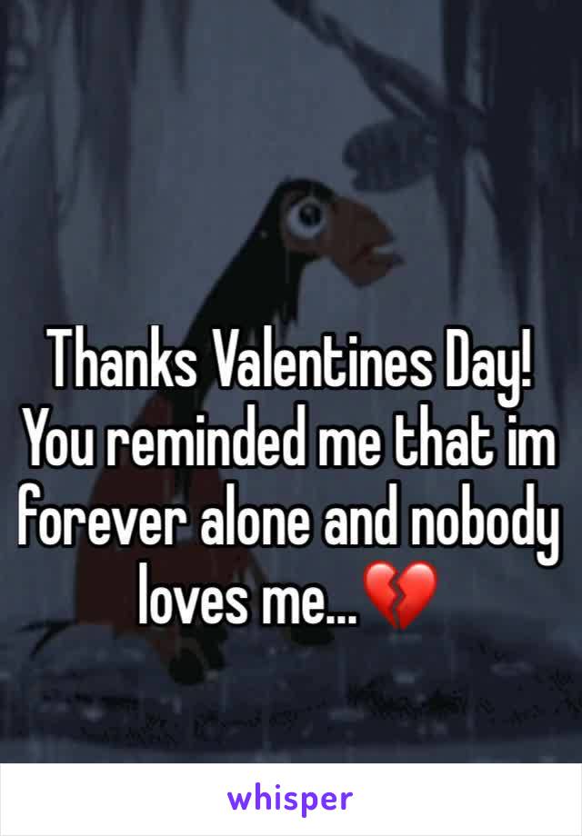 Thanks Valentines Day! You reminded me that im forever alone and nobody loves me...💔