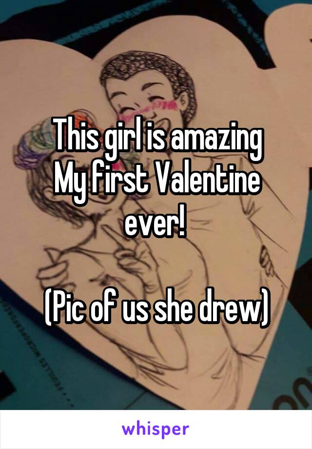 This girl is amazing
My first Valentine ever! 

(Pic of us she drew)