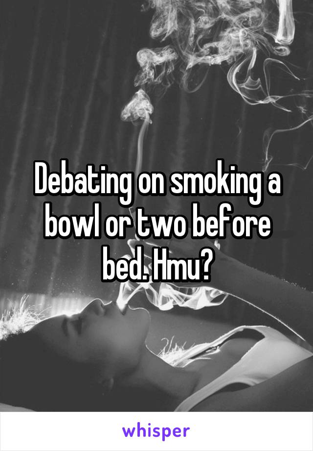 Debating on smoking a bowl or two before bed. Hmu?