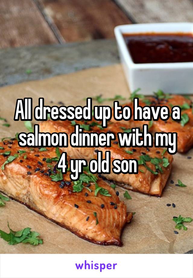 All dressed up to have a salmon dinner with my 4 yr old son