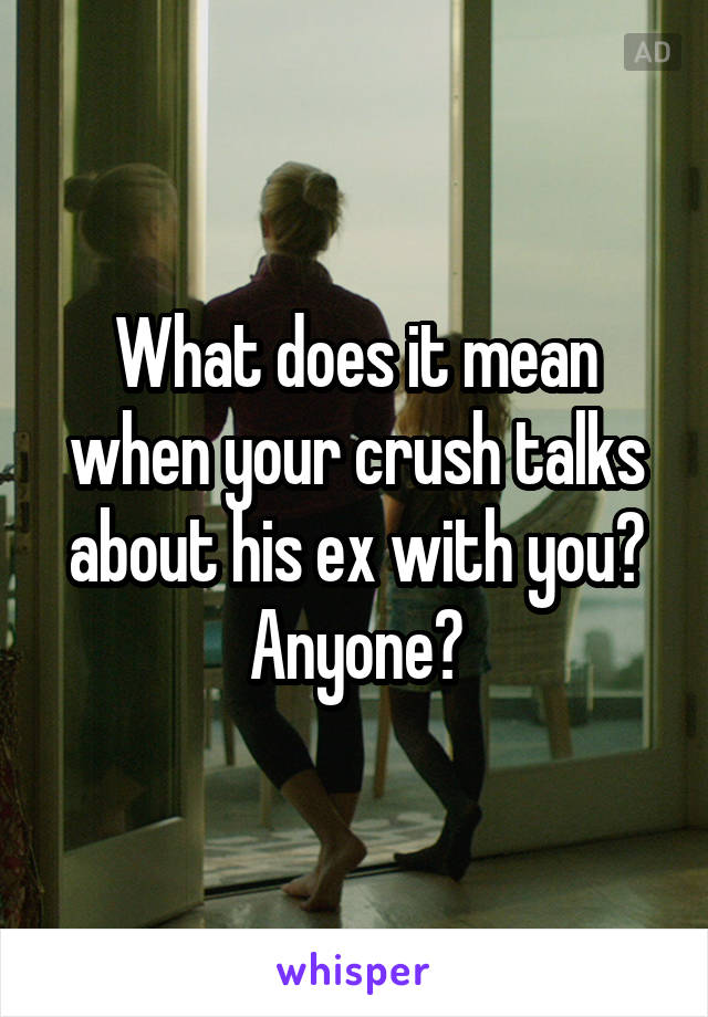 What does it mean when your crush talks about his ex with you? Anyone?