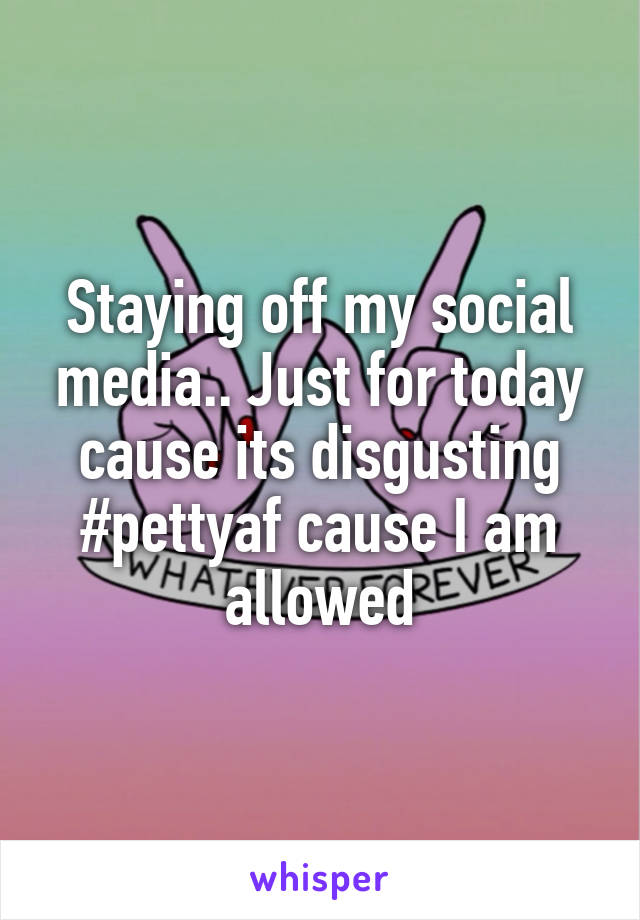 Staying off my social media.. Just for today cause its disgusting
#pettyaf cause I am allowed