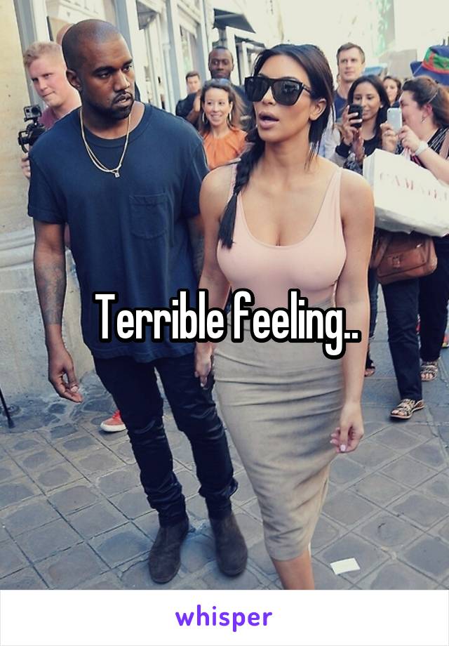 Terrible feeling..