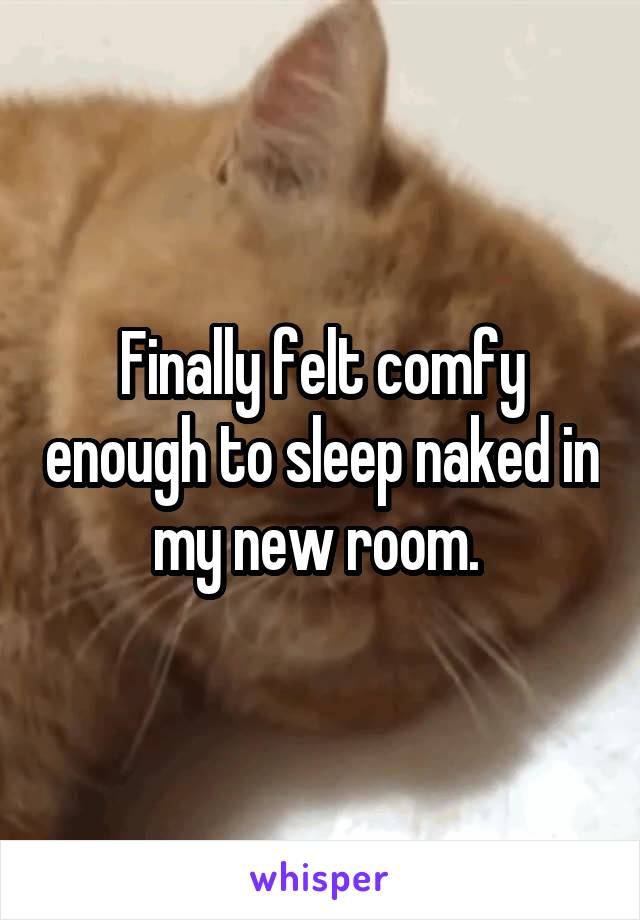 Finally felt comfy enough to sleep naked in my new room. 