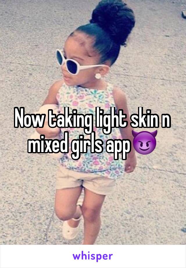 Now taking light skin n mixed girls app😈