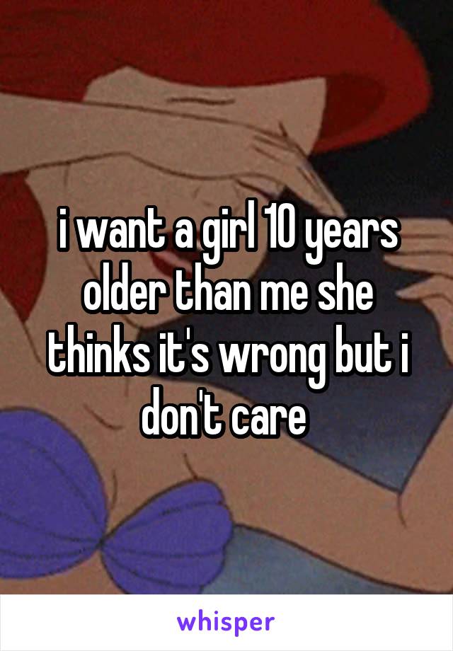 i want a girl 10 years older than me she thinks it's wrong but i don't care 