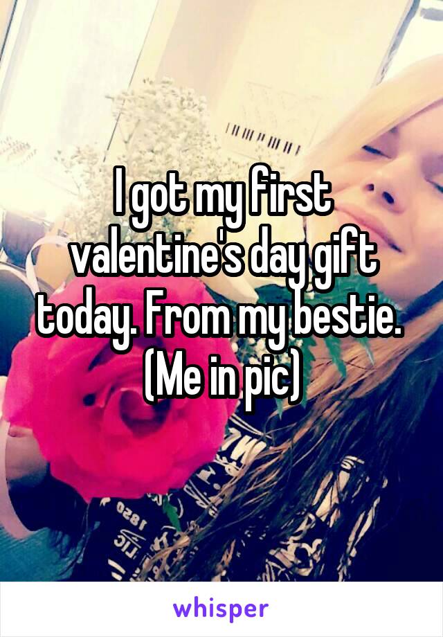 I got my first valentine's day gift today. From my bestie. 
(Me in pic)
