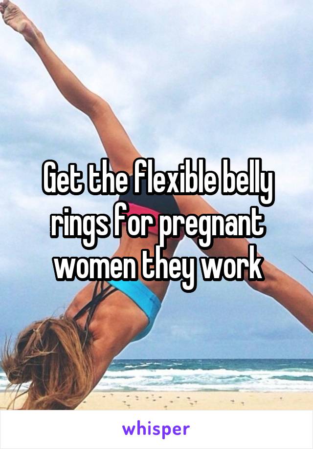 Get the flexible belly rings for pregnant women they work