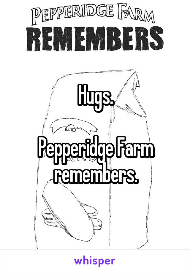 Hugs.

Pepperidge Farm remembers.