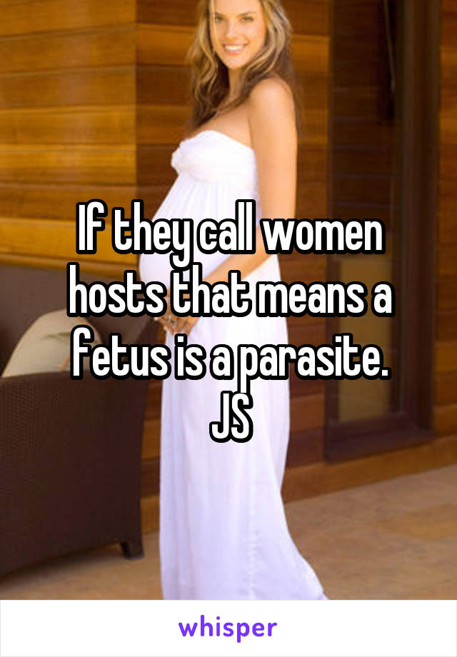 If they call women hosts that means a fetus is a parasite.
JS