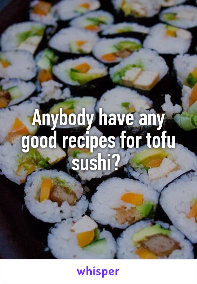 Anybody have any good recipes for tofu sushi? 