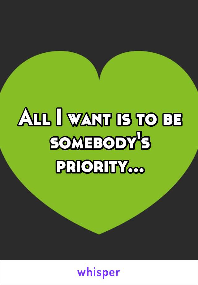 All I want is to be somebody's priority...