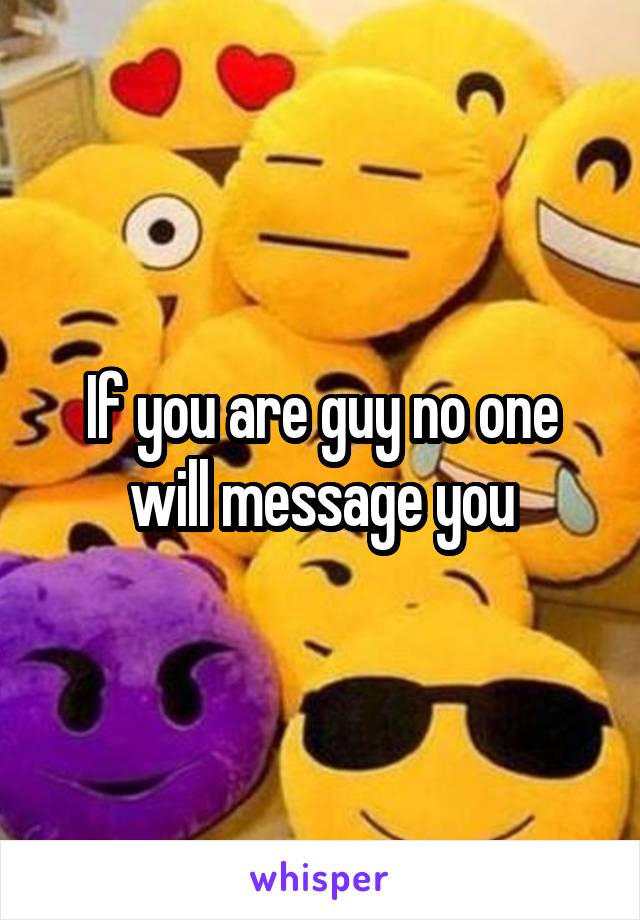 If you are guy no one will message you