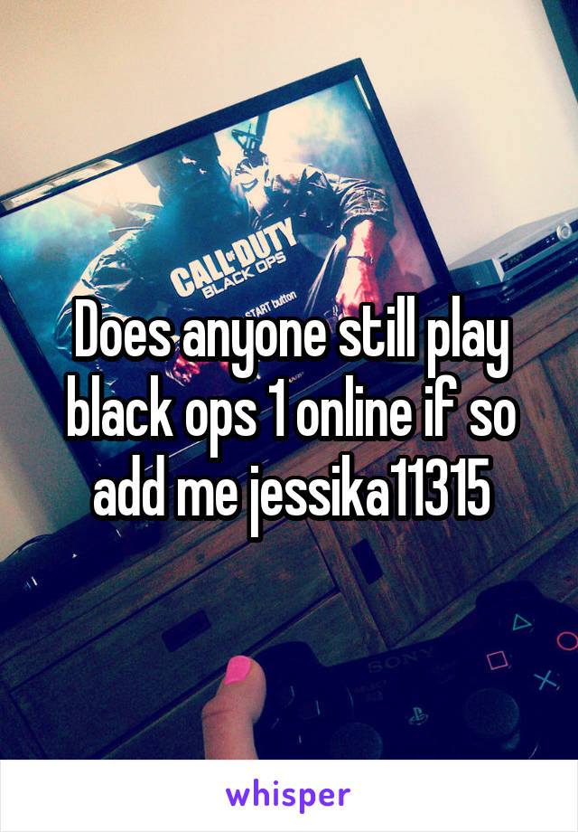 Does anyone still play black ops 1 online if so add me jessika11315