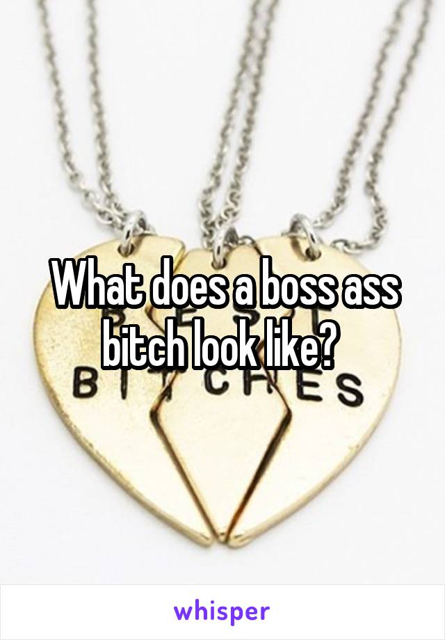 What does a boss ass bitch look like? 