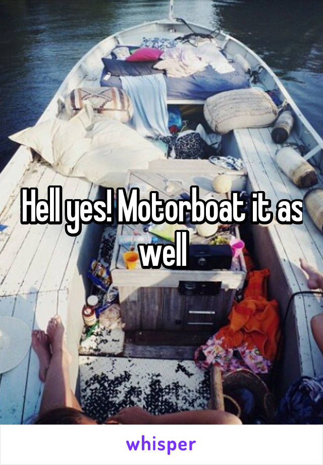 Hell yes! Motorboat it as well