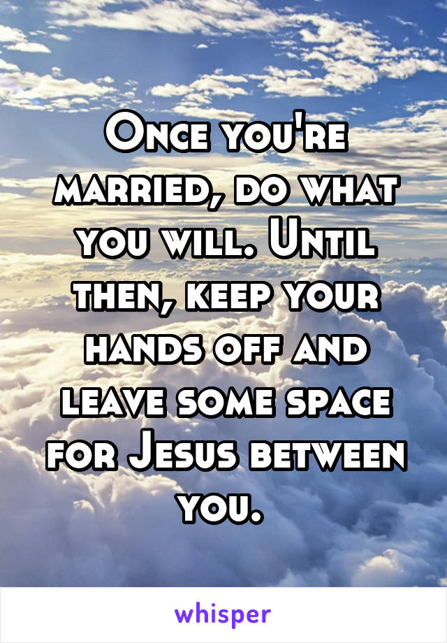 Once you're married, do what you will. Until then, keep your hands off and leave some space for Jesus between you. 