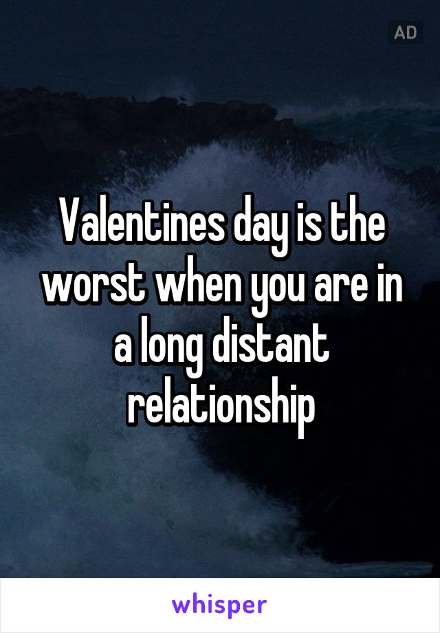 Valentines day is the worst when you are in a long distant relationship