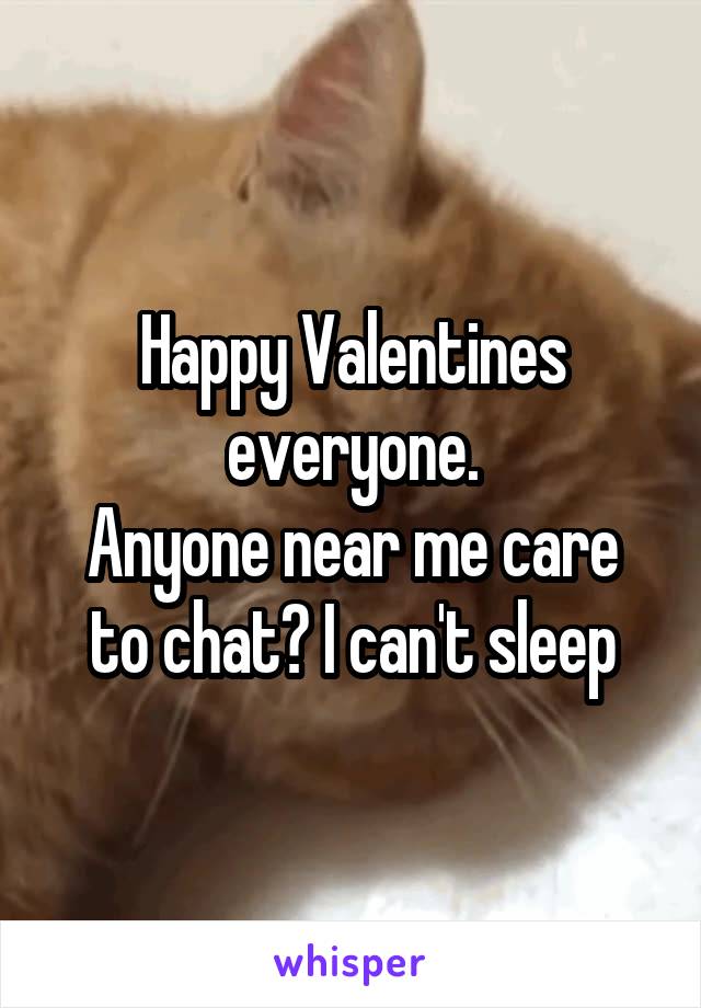 Happy Valentines everyone.
Anyone near me care to chat? I can't sleep