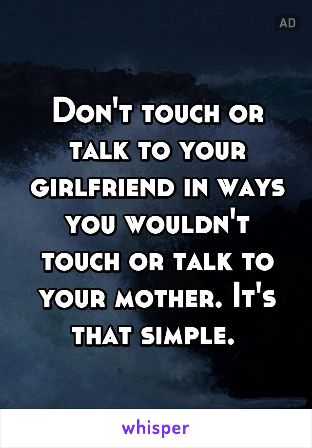 Don't touch or talk to your girlfriend in ways you wouldn't touch or talk to your mother. It's that simple. 