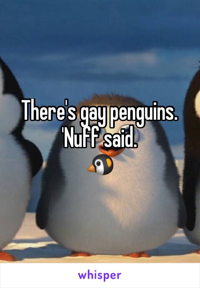 There's gay penguins. 'Nuff said.
🐧 