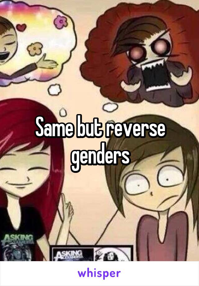 Same but reverse genders