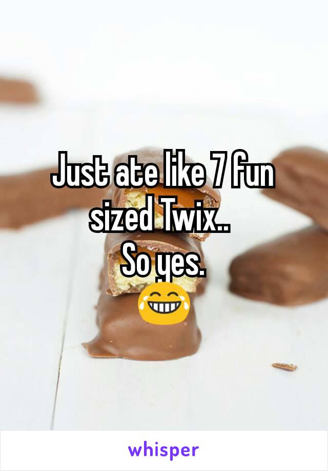 Just ate like 7 fun sized Twix.. 
So yes.
😂