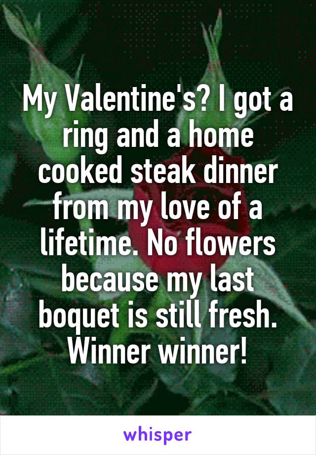 My Valentine's? I got a ring and a home cooked steak dinner from my love of a lifetime. No flowers because my last boquet is still fresh. Winner winner!