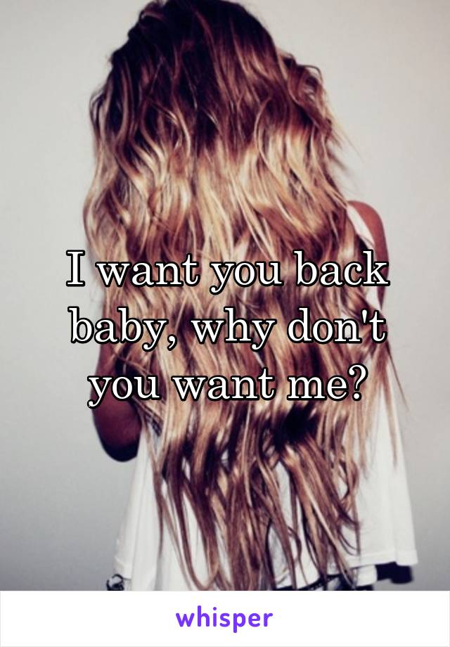 I want you back baby, why don't you want me?