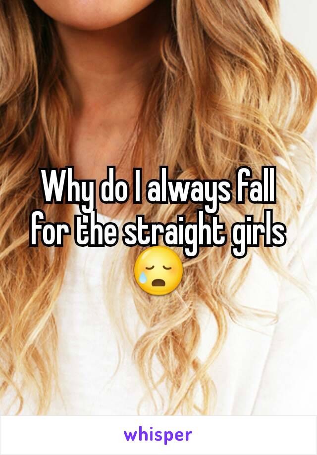 Why do I always fall for the straight girls 😥