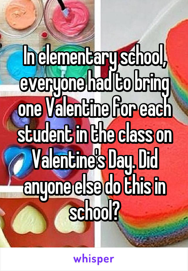 In elementary school, everyone had to bring one Valentine for each student in the class on Valentine's Day. Did anyone else do this in school?