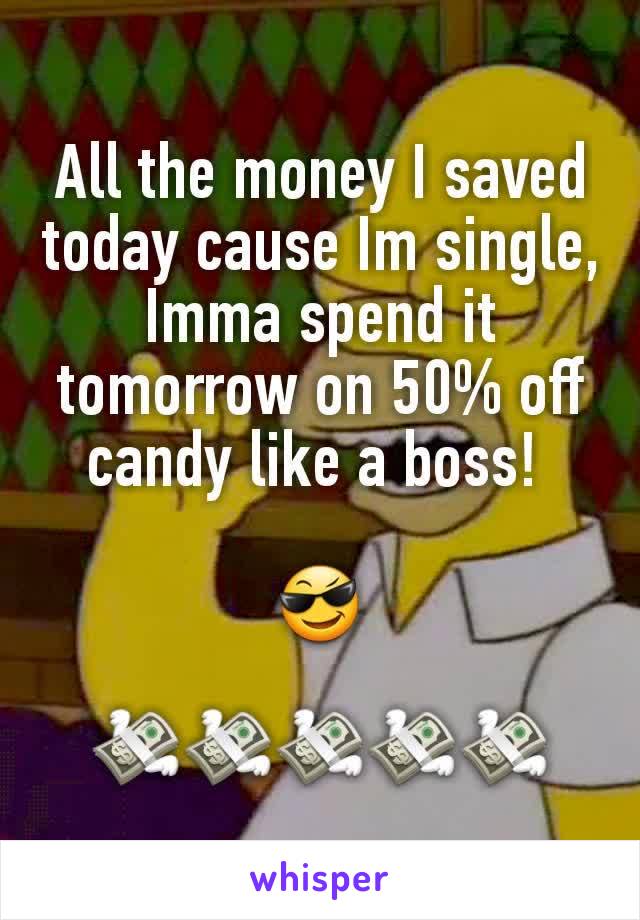 All the money I saved today cause Im single, Imma spend it tomorrow on 50% off candy like a boss! 

😎

💸💸💸💸💸