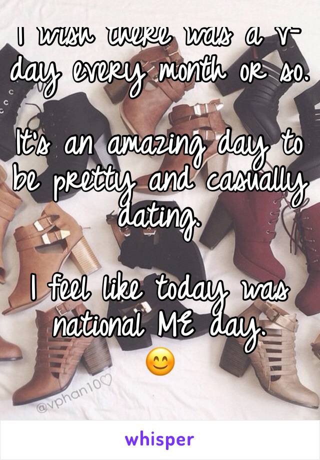 I wish there was a v-day every month or so. 

It's an amazing day to be pretty and casually dating. 

I feel like today was national ME day. 
😊