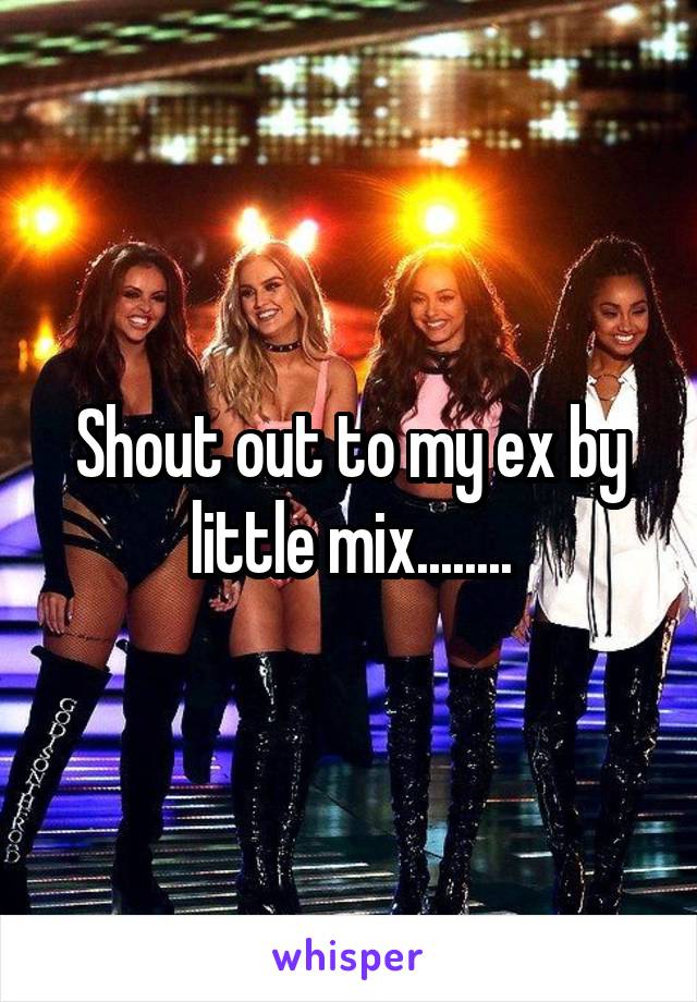 Shout out to my ex by little mix........