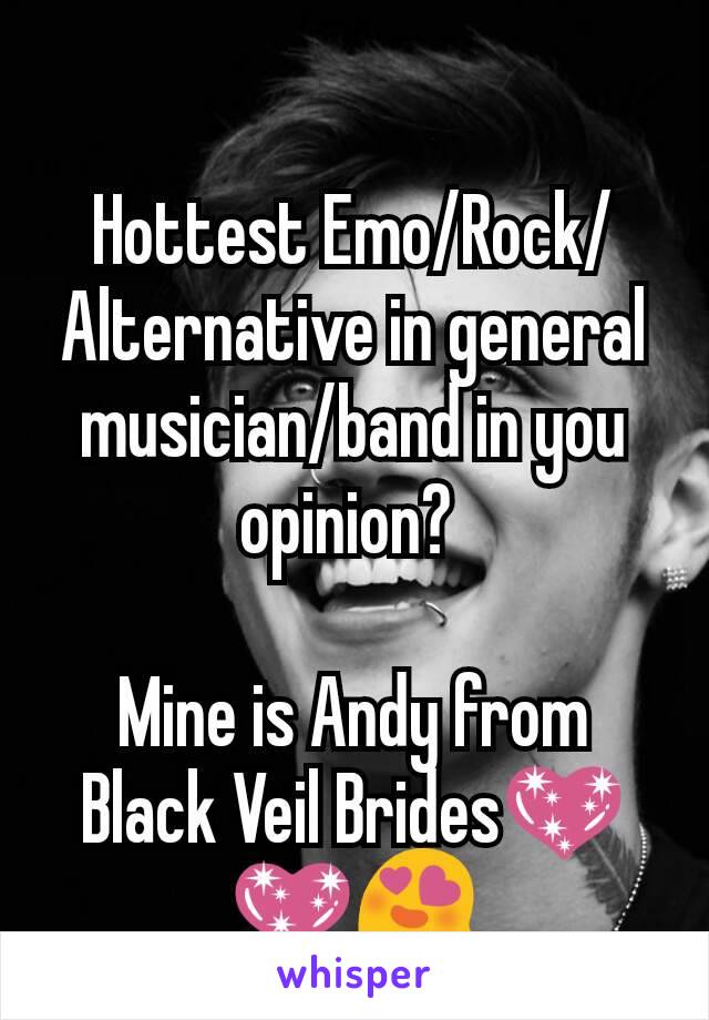 Hottest Emo/Rock/ Alternative in general musician/band in you opinion? 

Mine is Andy from Black Veil Brides💖💖😍