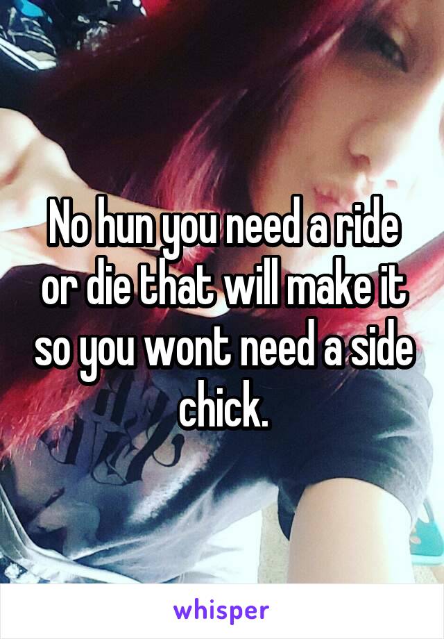 No hun you need a ride or die that will make it so you wont need a side chick.