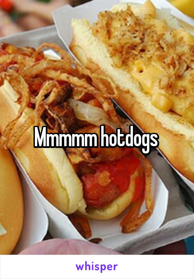 Mmmmm hotdogs 