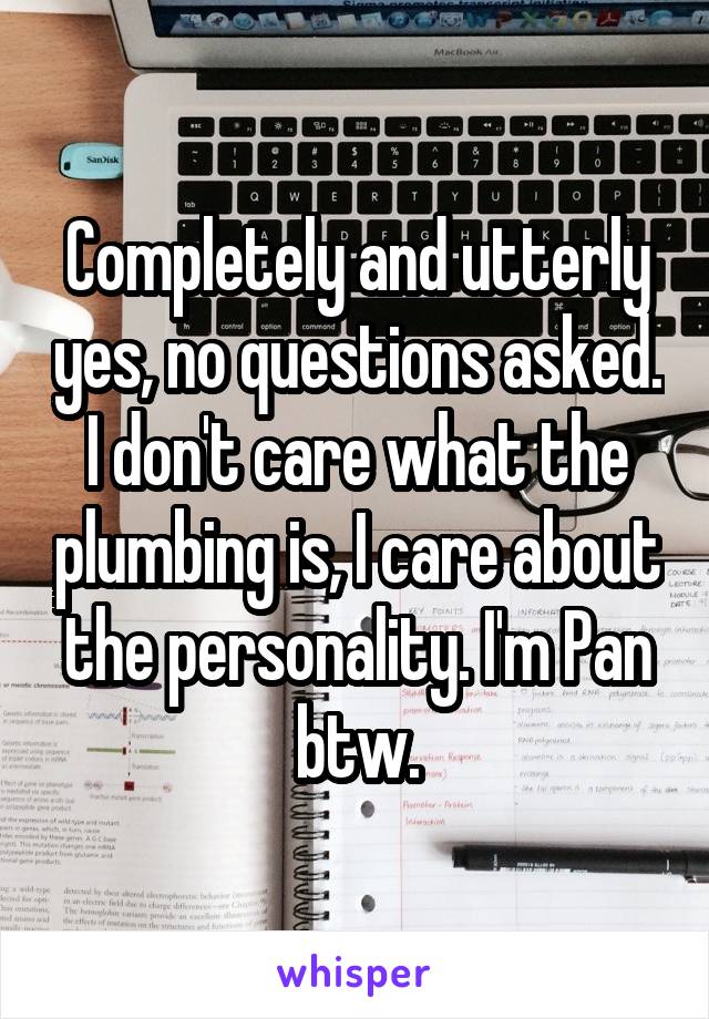 Completely and utterly yes, no questions asked. I don't care what the plumbing is, I care about the personality. I'm Pan btw.