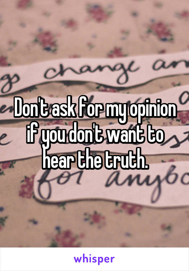 Don't ask for my opinion if you don't want to hear the truth.