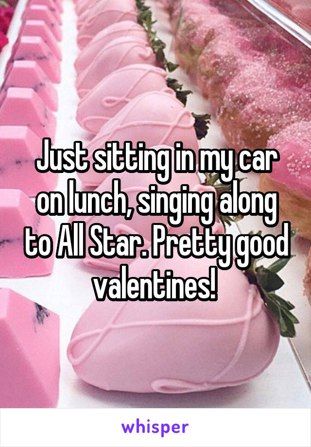 Just sitting in my car on lunch, singing along to All Star. Pretty good valentines! 