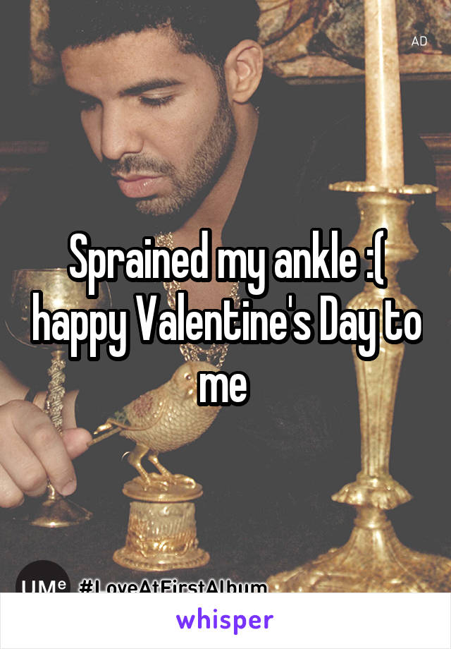 Sprained my ankle :( happy Valentine's Day to me 